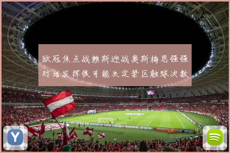 欧冠焦点战赖斯迎战奥斯梅恩强强对话发挥很可能决定禁区触球次数