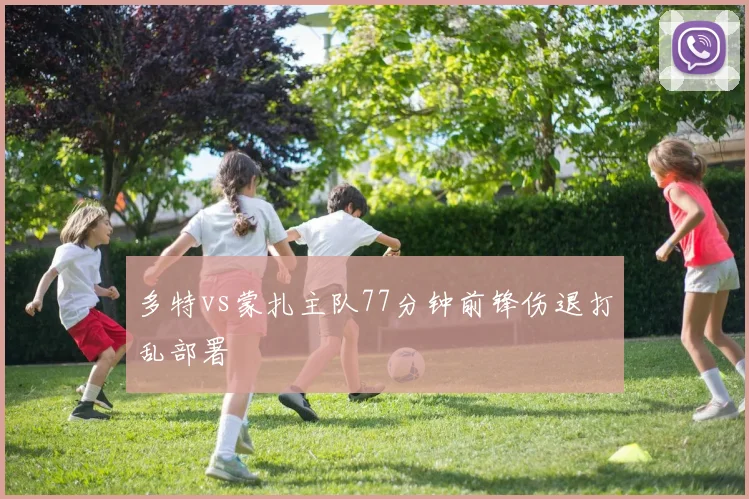 多特vs蒙扎主队77分钟前锋伤退打乱部署
