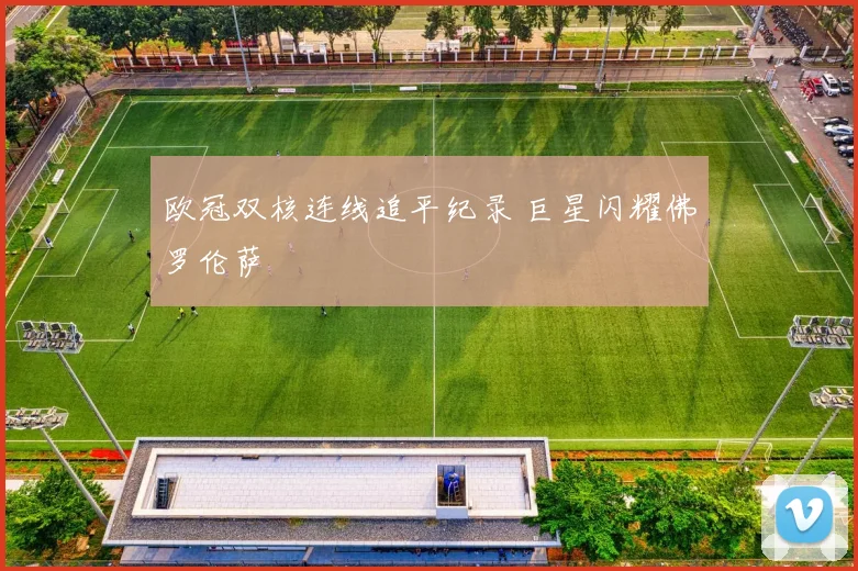 欧冠双核连线追平纪录 巨星闪耀佛罗伦萨