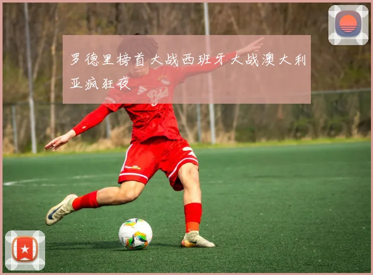 罗德里榜首大战西班牙大战澳大利亚疯狂夜