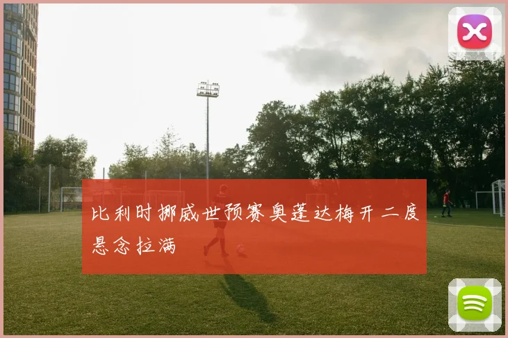 比利时挪威世预赛奥蓬达梅开二度悬念拉满
