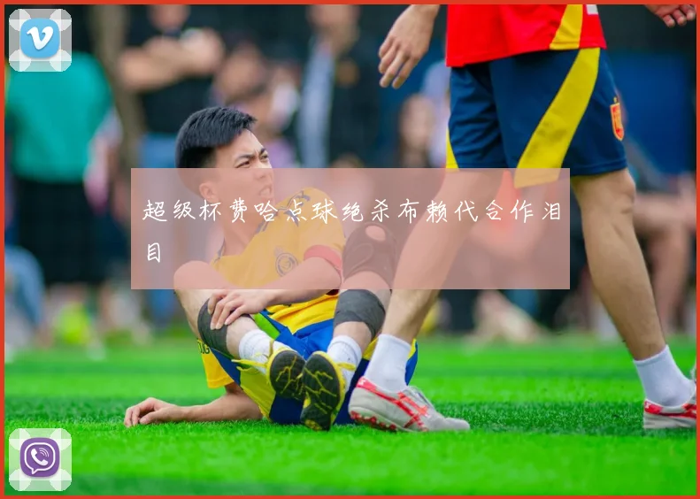 超级杯费哈点球绝杀布赖代合作泪目