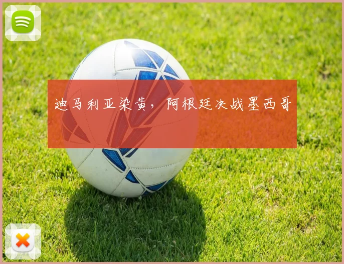 迪马利亚染黄，阿根廷决战墨西哥